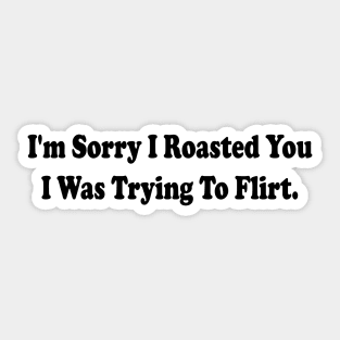 i'm sorry i roasted you i was trying to flirt Sticker